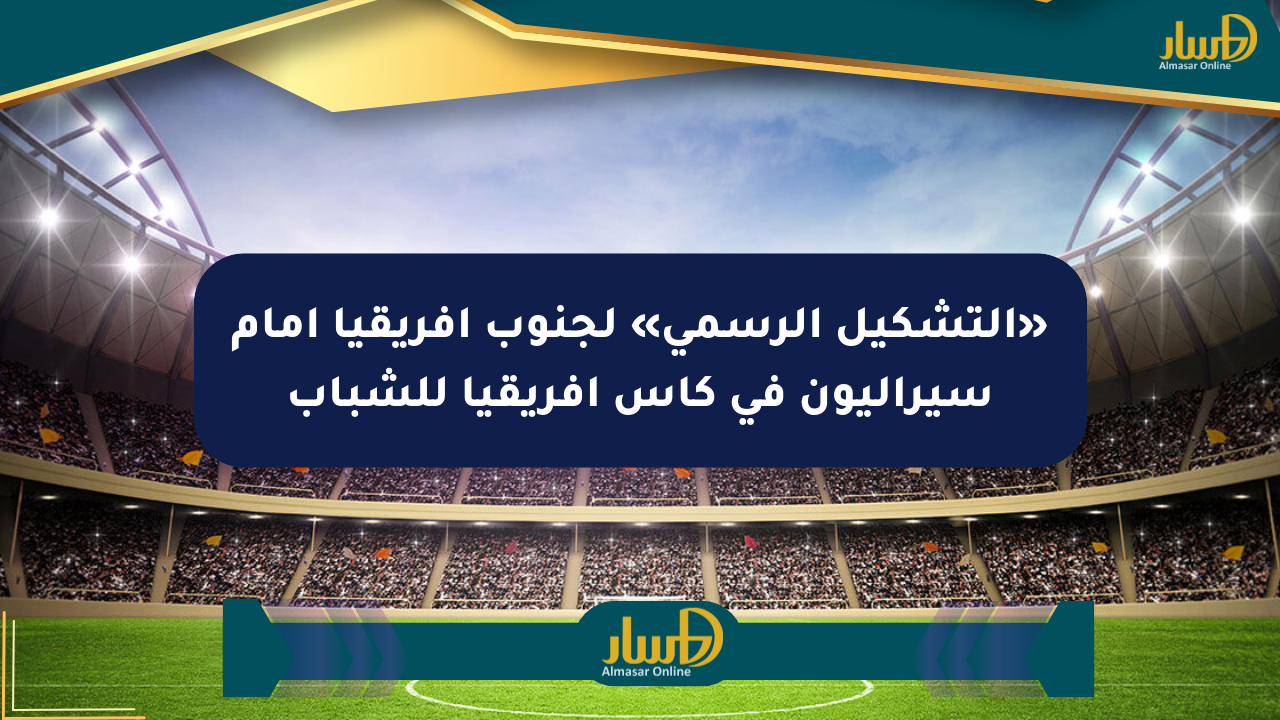 «التشكيل الرسمي» لجنوب أفريقيا أمام سيراليون في كأس أفريقيا للشباب
